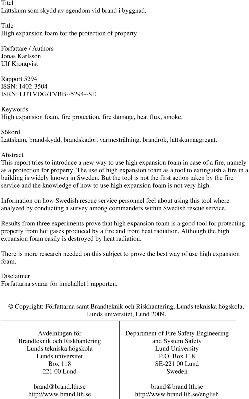 protection, fire damage, heat flux, smoke. Sökord Lättskum, brandskydd, brandskador, värmestrålning, brandrök, lättskumaggregat.
