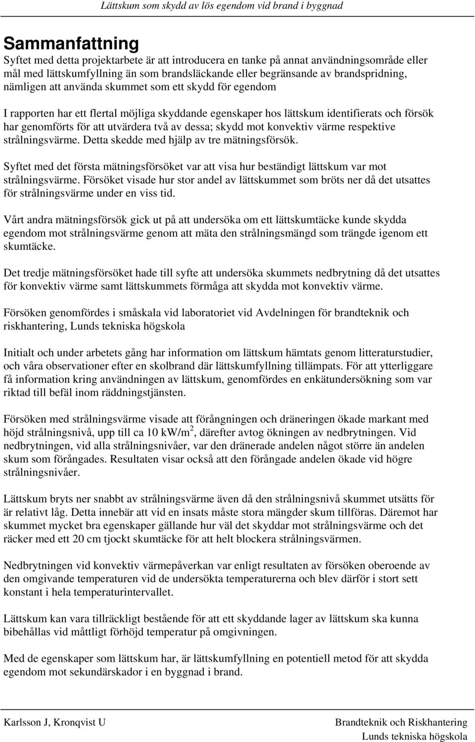 konvektiv värme respektive strålningsvärme. Detta skedde med hjälp av tre mätningsförsök. Syftet med det första mätningsförsöket var att visa hur beständigt lättskum var mot strålningsvärme.