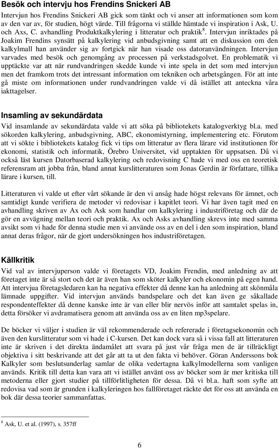 Intervjun inriktades på Joakim Frendins synsätt på kalkylering vid anbudsgivning samt att en diskussion om den kalkylmall han använder sig av fortgick när han visade oss datoranvändningen.