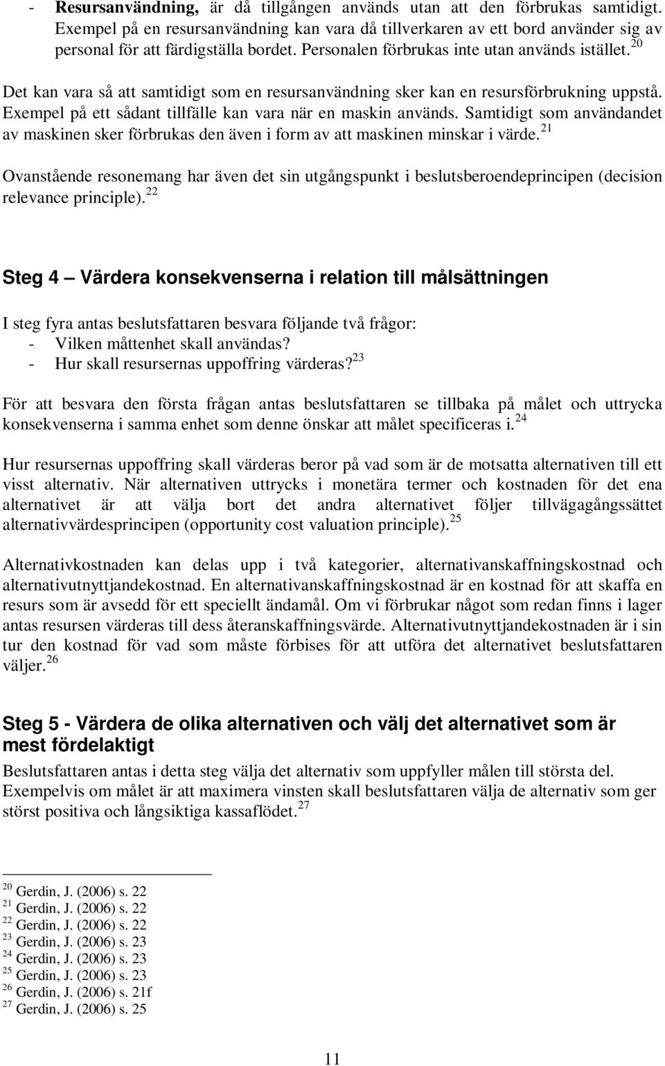 Exempel på ett sådant tillfälle kan vara när en maskin används. Samtidigt som användandet av maskinen sker förbrukas den även i form av att maskinen minskar i värde.