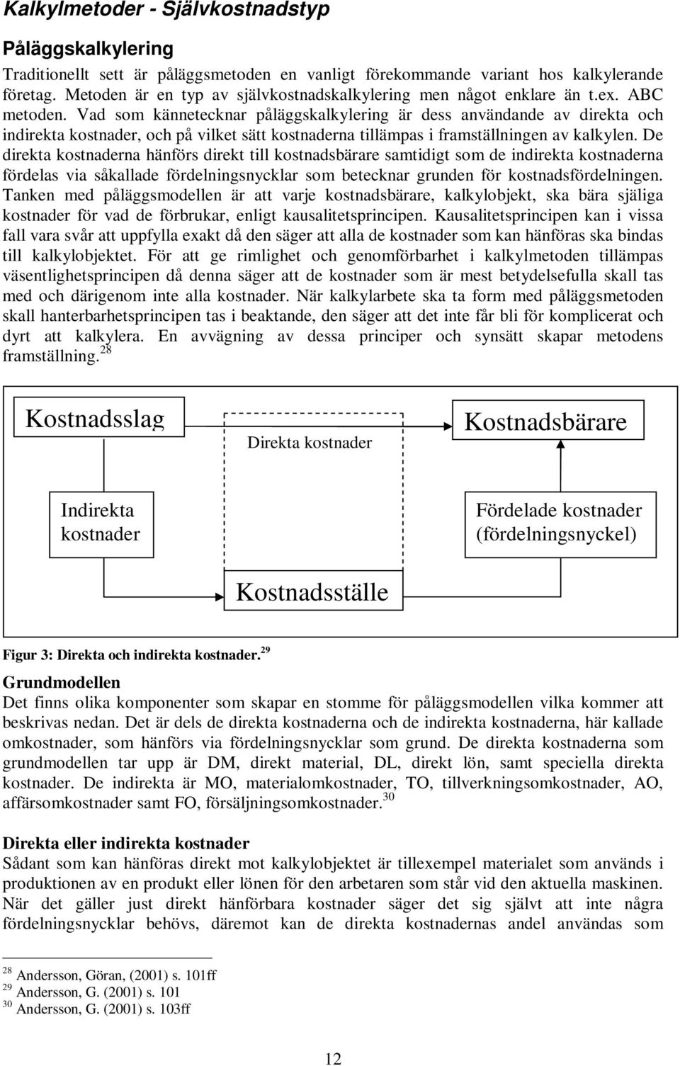 Vad som kännetecknar påläggskalkylering är dess användande av direkta och indirekta kostnader, och på vilket sätt kostnaderna tillämpas i framställningen av kalkylen.