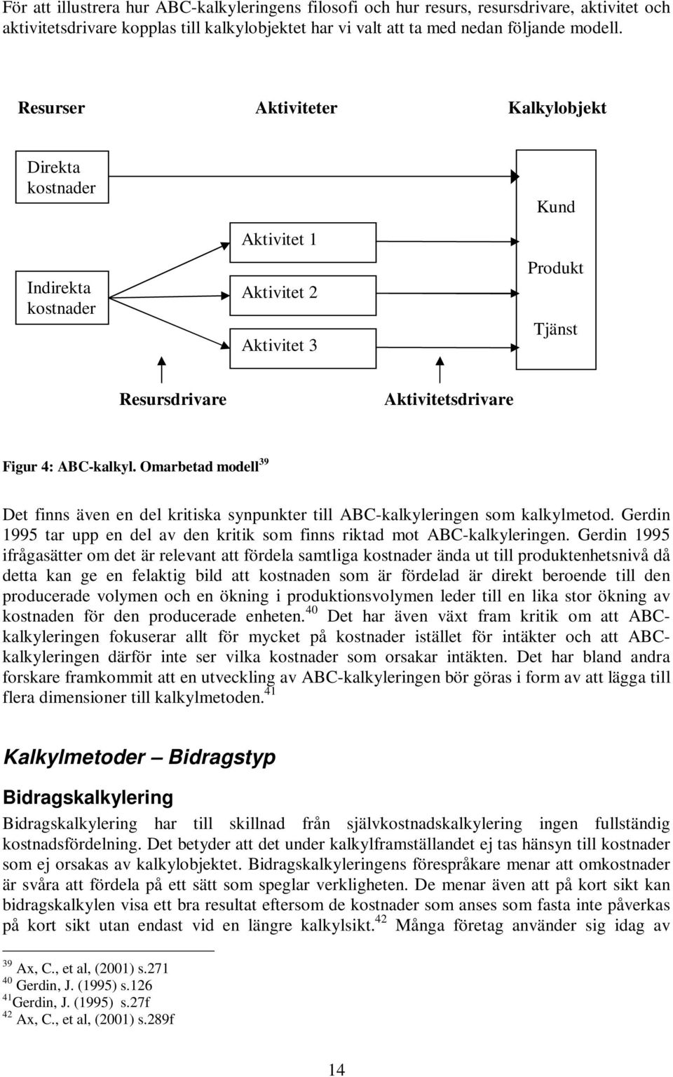 Omarbetad modell 39 Det finns även en del kritiska synpunkter till ABC-kalkyleringen som kalkylmetod. Gerdin 1995 tar upp en del av den kritik som finns riktad mot ABC-kalkyleringen.