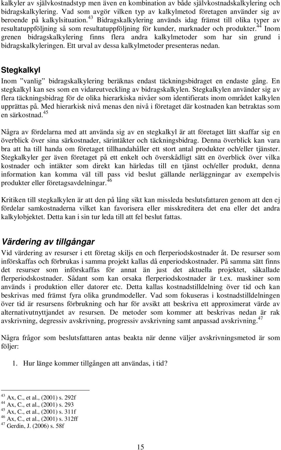 43 Bidragskalkylering används idag främst till olika typer av resultatuppföljning så som resultatuppföljning för kunder, marknader och produkter.