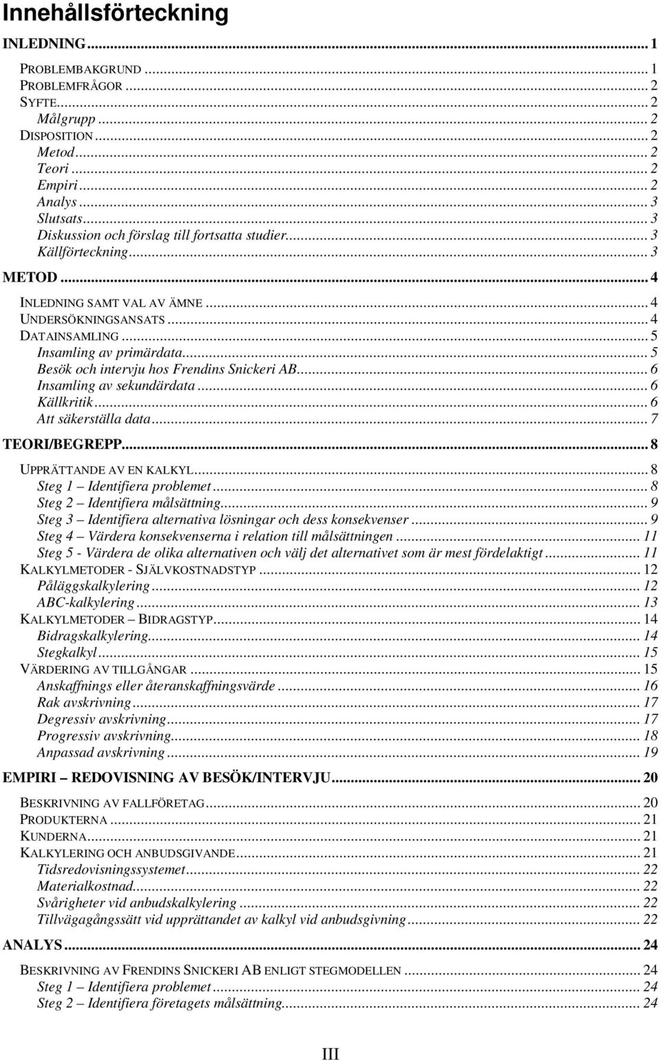 .. 5 Besök och intervju hos Frendins Snickeri AB... 6 Insamling av sekundärdata... 6 Källkritik... 6 Att säkerställa data... 7 TEORI/BEGREPP... 8 UPPRÄTTANDE AV EN KALKYL.