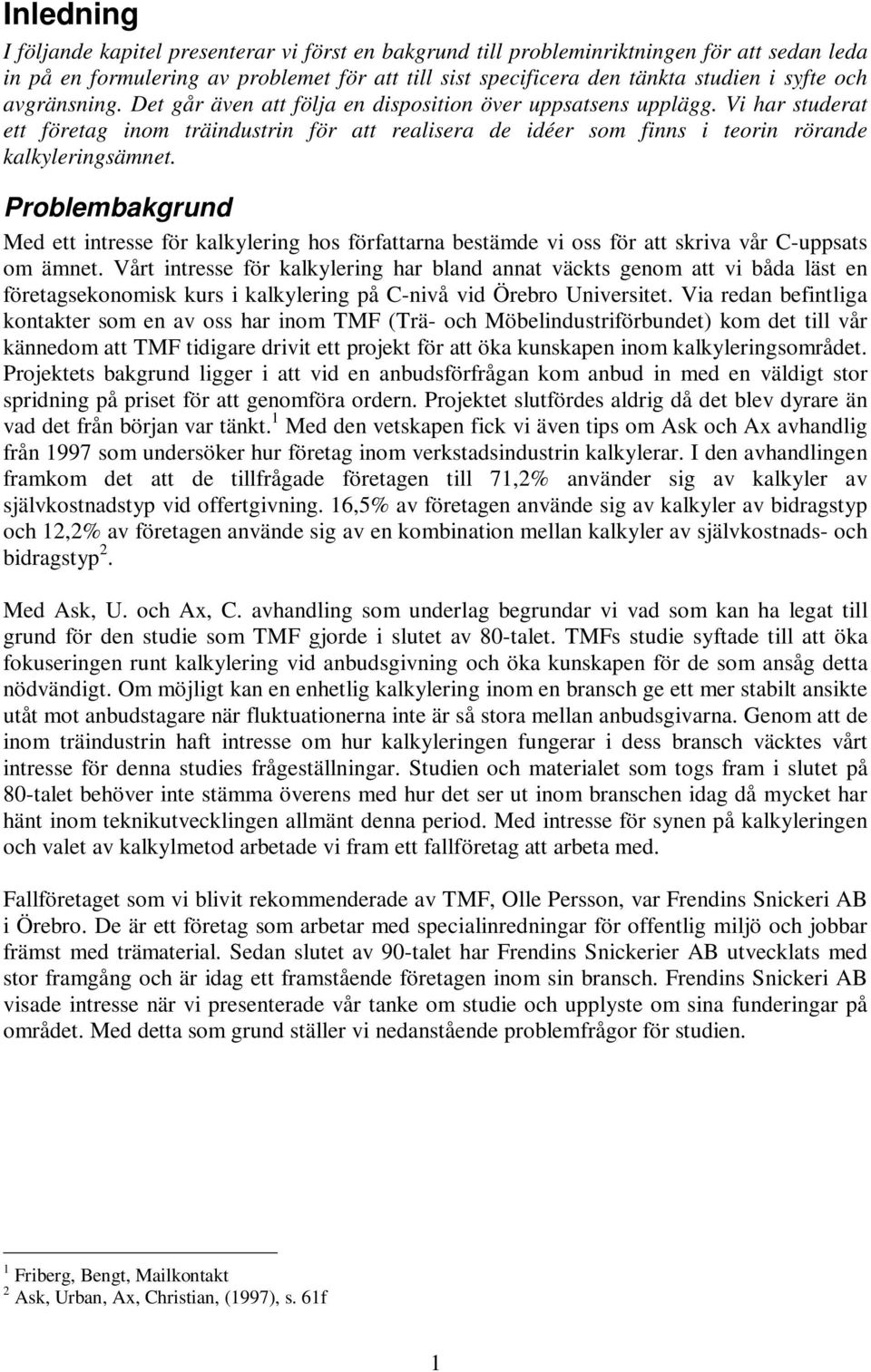 Problembakgrund Med ett intresse för kalkylering hos författarna bestämde vi oss för att skriva vår C-uppsats om ämnet.