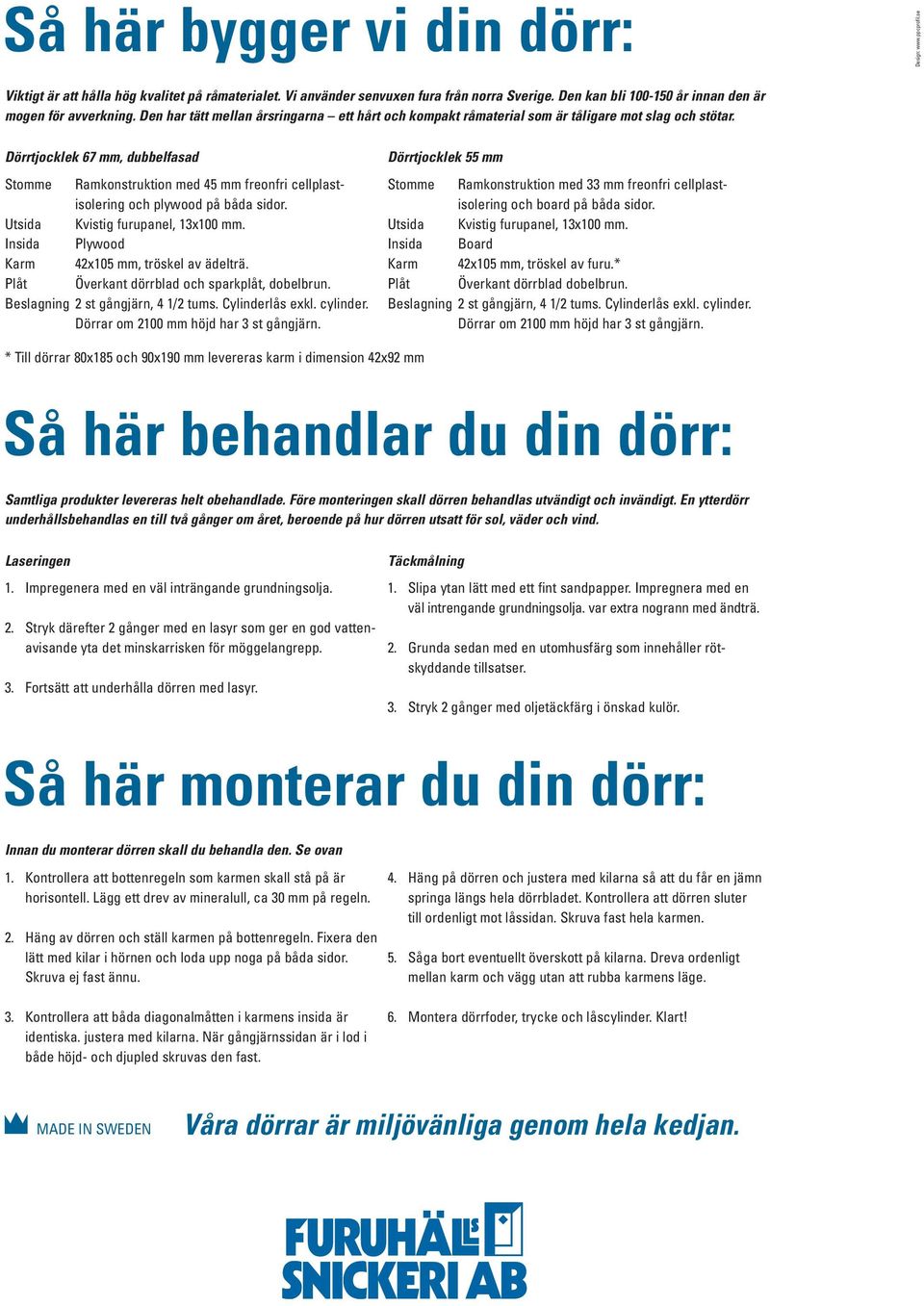 Dörrtjocklek 67 mm, dubbelfasad Stomme Ramkonstruktion med 45 mm freonfri cellplastisolering och plywood på båda sidor. Utsida Kvistig furupanel, 13x100 mm.