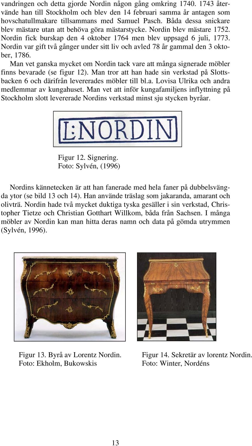 Nordin var gift två gånger under sitt liv och avled 78 år gammal den 3 oktober, 1786. Man vet ganska mycket om Nordin tack vare att många signerade möbler finns bevarade (se figur 12).