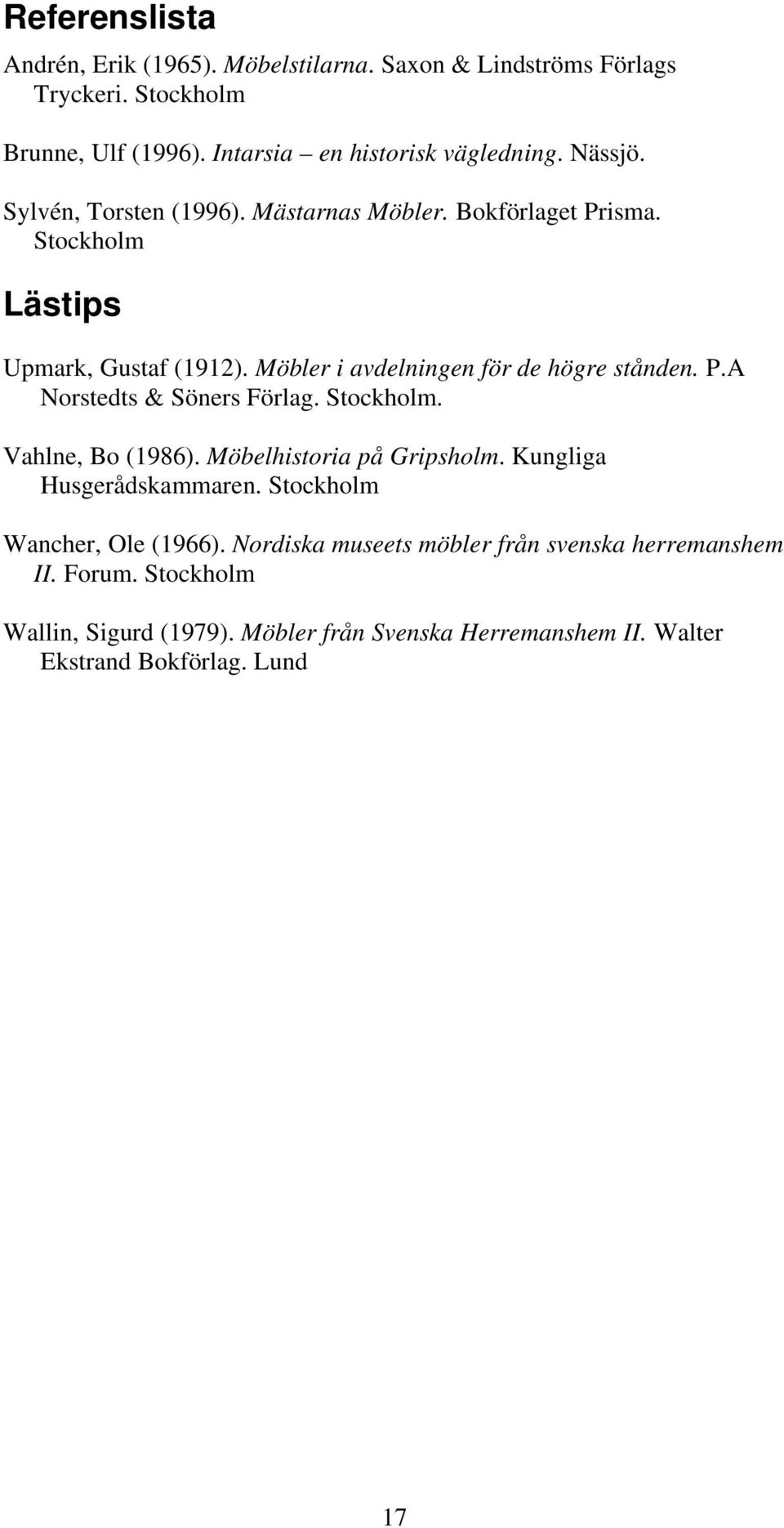 P.A Norstedts & Söners Förlag. Stockholm. Vahlne, Bo (1986). Möbelhistoria på Gripsholm. Kungliga Husgerådskammaren. Stockholm Wancher, Ole (1966).