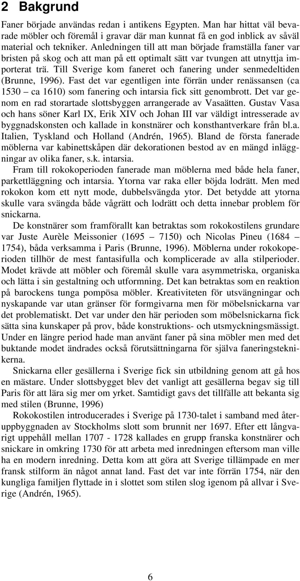 Till Sverige kom faneret och fanering under senmedeltiden (Brunne, 1996). Fast det var egentligen inte förrän under renässansen (ca 1530 ca 1610) som fanering och intarsia fick sitt genombrott.