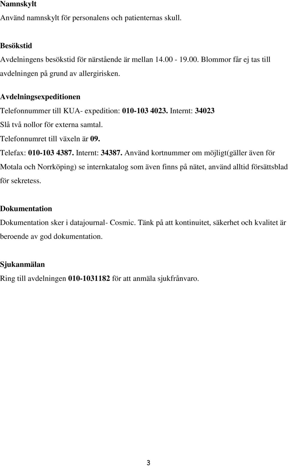 Internt: 34023 Slå två nollor för externa samtal. Telefonnumret till växeln är 09. Telefax: 010-103 4387. Internt: 34387.