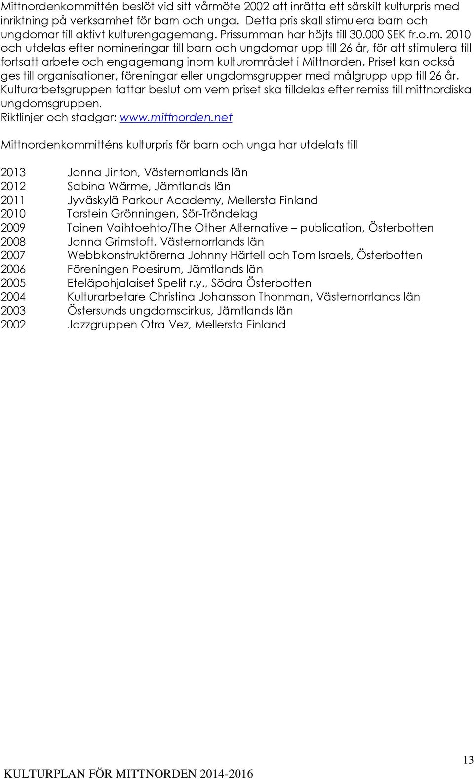 Priset kan också ges till organisationer, föreningar eller ungdomsgrupper med målgrupp upp till 26 år.