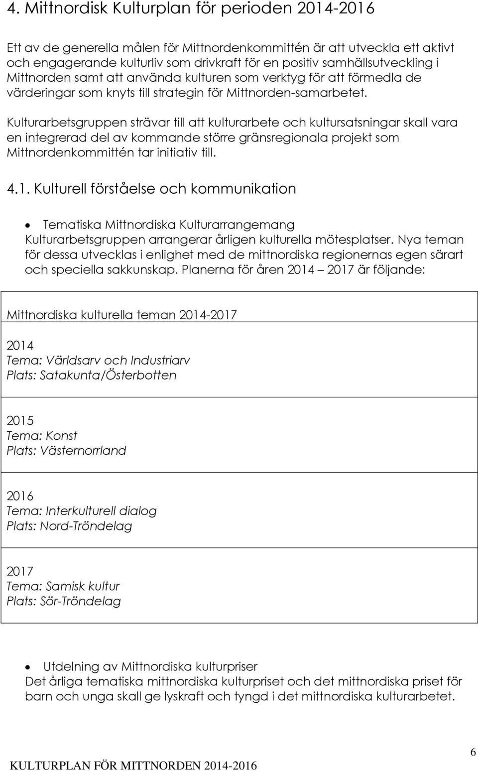 Kulturarbetsgruppen strävar till att kulturarbete och kultursatsningar skall vara en integrerad del av kommande större gränsregionala projekt som Mittnordenkommittén tar initiativ till. 4.1.