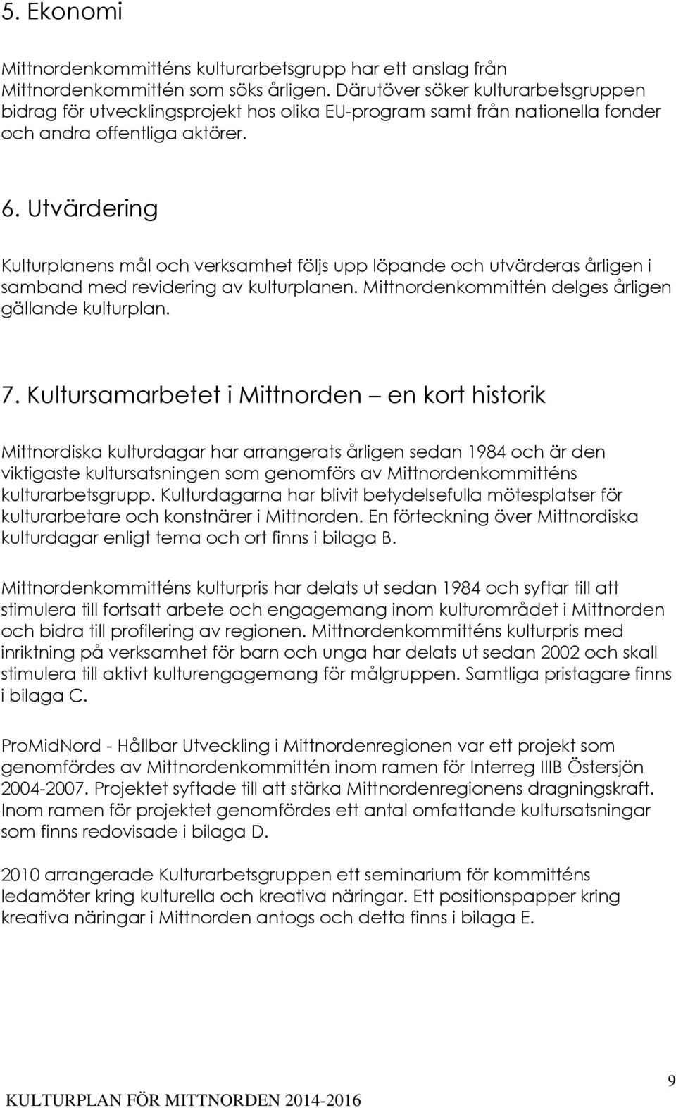 Utvärdering Kulturplanens mål och verksamhet följs upp löpande och utvärderas årligen i samband med revidering av kulturplanen. Mittnordenkommittén delges årligen gällande kulturplan. 7.