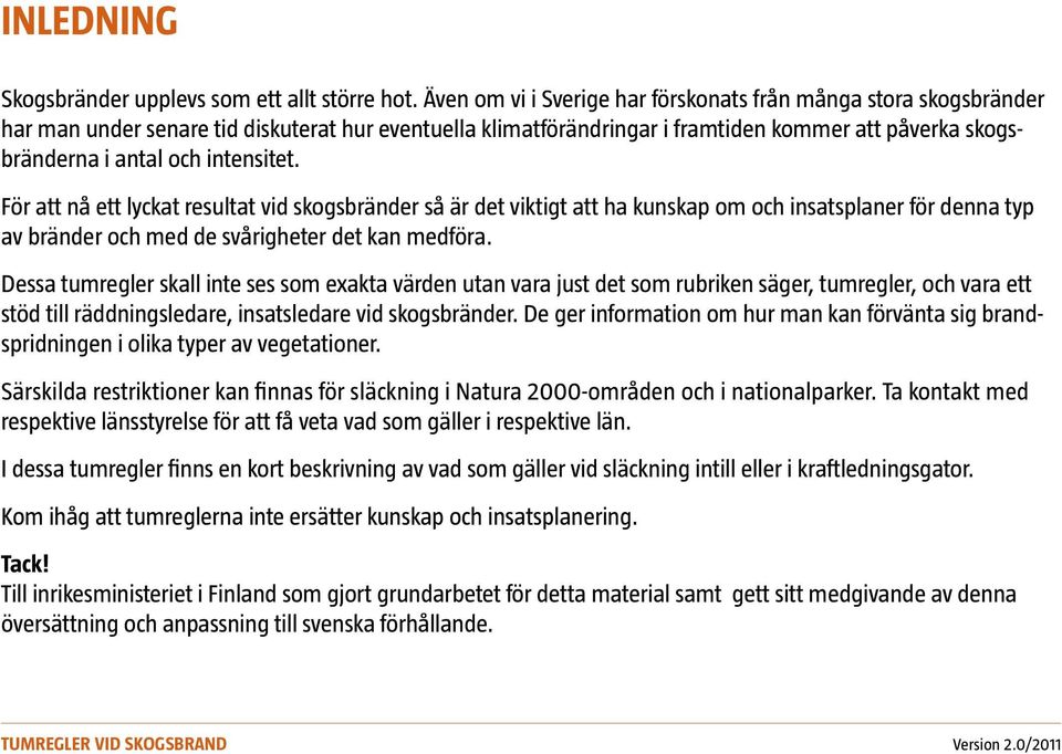 intensitet. För att nå ett lyckat resultat vid skogsbränder så är det viktigt att ha kunskap om och insatsplaner för denna typ av bränder och med de svårigheter det kan medföra.