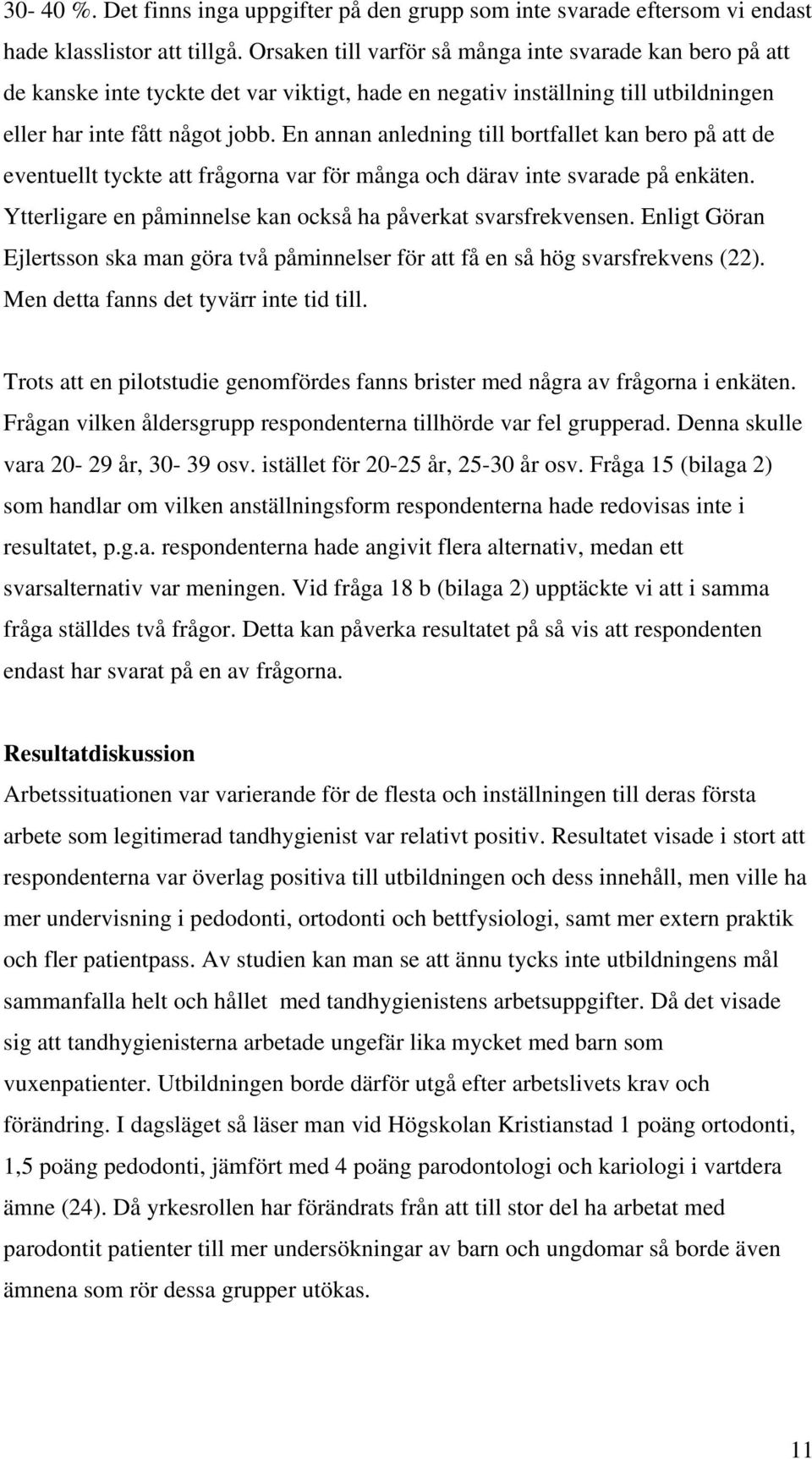 En annan anledning till bortfallet kan bero på att de eventuellt tyckte att frågorna var för många och därav inte svarade på enkäten. Ytterligare en påminnelse kan också ha påverkat svarsfrekvensen.