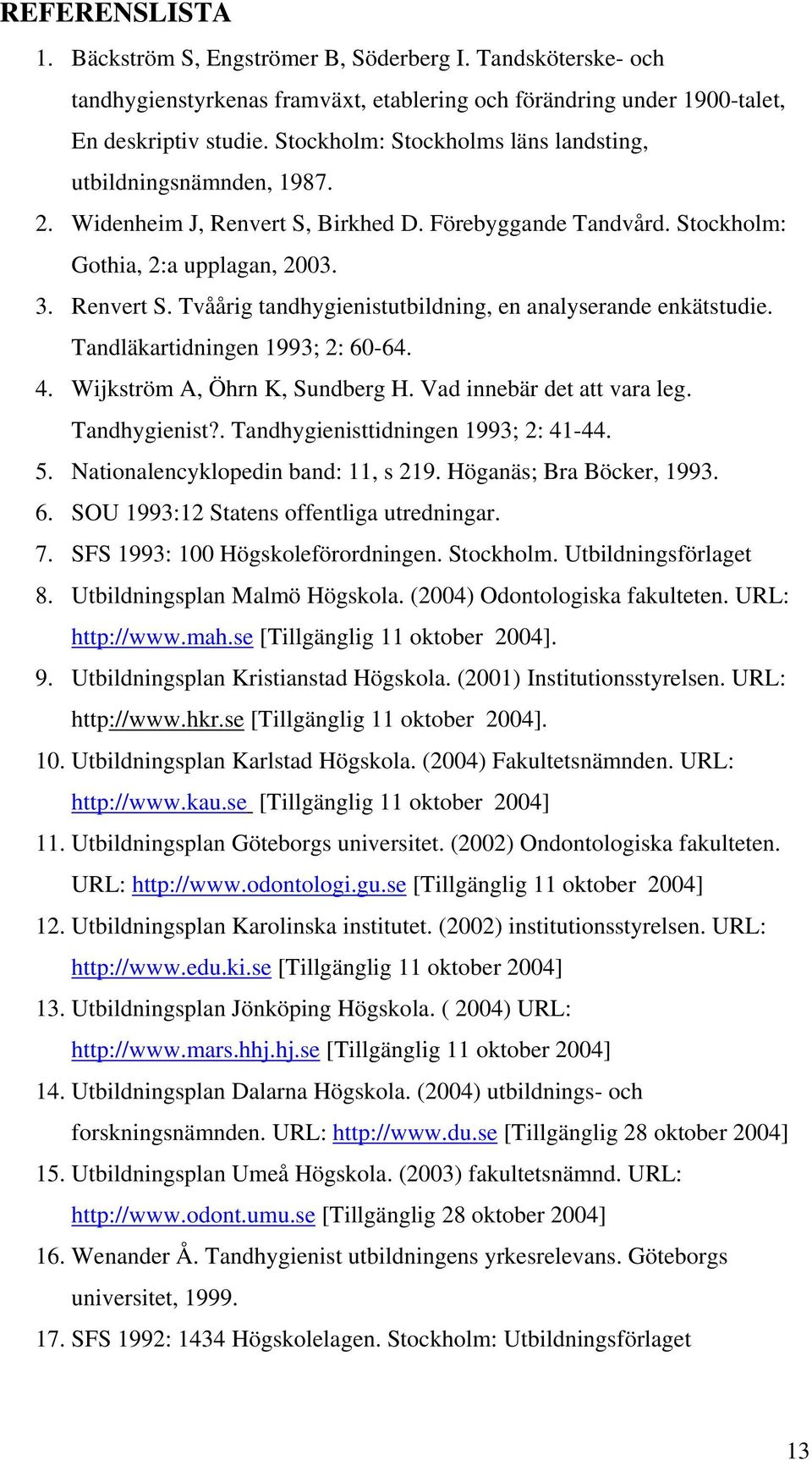 Tandläkartidningen 1993; 2: 60-64. 4. Wijkström A, Öhrn K, Sundberg H. Vad innebär det att vara leg. Tandhygienist?. Tandhygienisttidningen 1993; 2: 41-44. 5. Nationalencyklopedin band: 11, s 219.