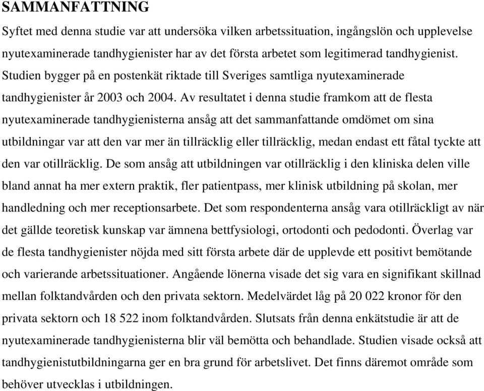 Av resultatet i denna studie framkom att de flesta nyutexaminerade tandhygienisterna ansåg att det sammanfattande omdömet om sina utbildningar var att den var mer än tillräcklig eller tillräcklig,