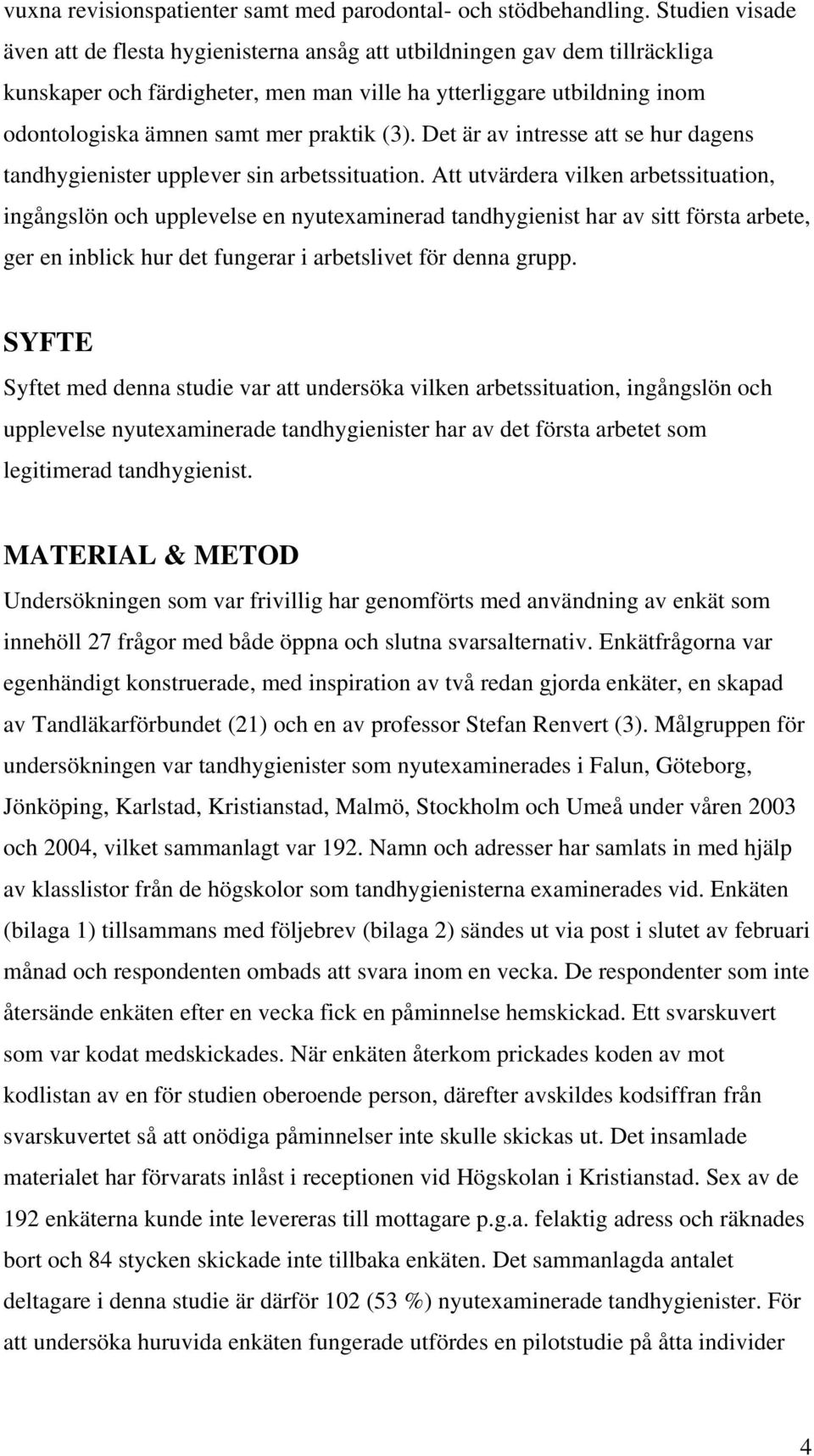 praktik (3). Det är av intresse att se hur dagens tandhygienister upplever sin arbetssituation.