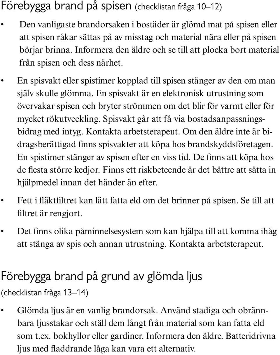 En spisvakt är en elektronisk utrustning som övervakar spisen och bryter strömmen om det blir för varmt eller för mycket rökutveckling. Spisvakt går att få via bostadsanpassningsbidrag med intyg.