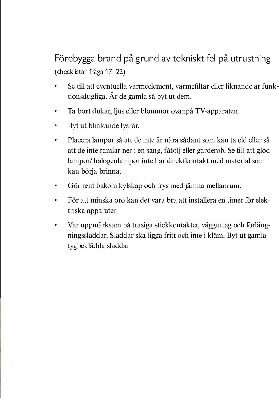 Placera lampor så att de inte är nära sådant som kan ta eld eller så att de inte ramlar ner i en säng, fåtölj eller garderob.