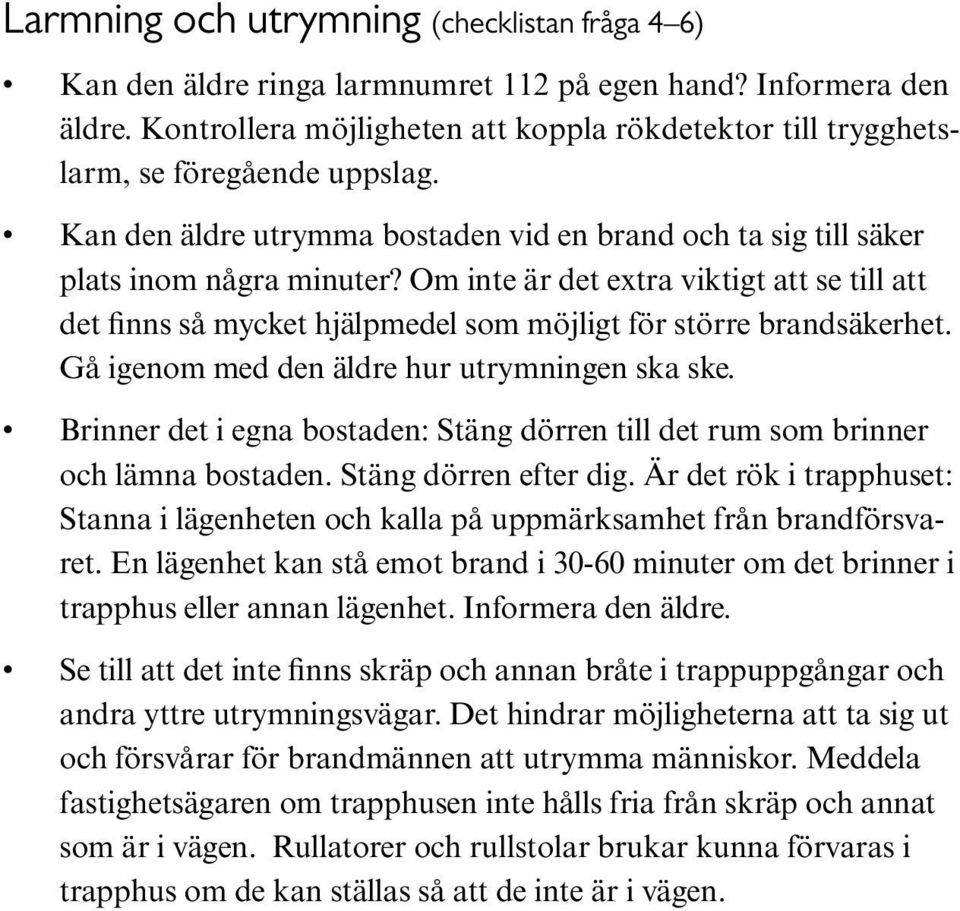 Om inte är det extra viktigt att se till att det finns så mycket hjälpmedel som möjligt för större brandsäkerhet. Gå igenom med den äldre hur utrymningen ska ske.