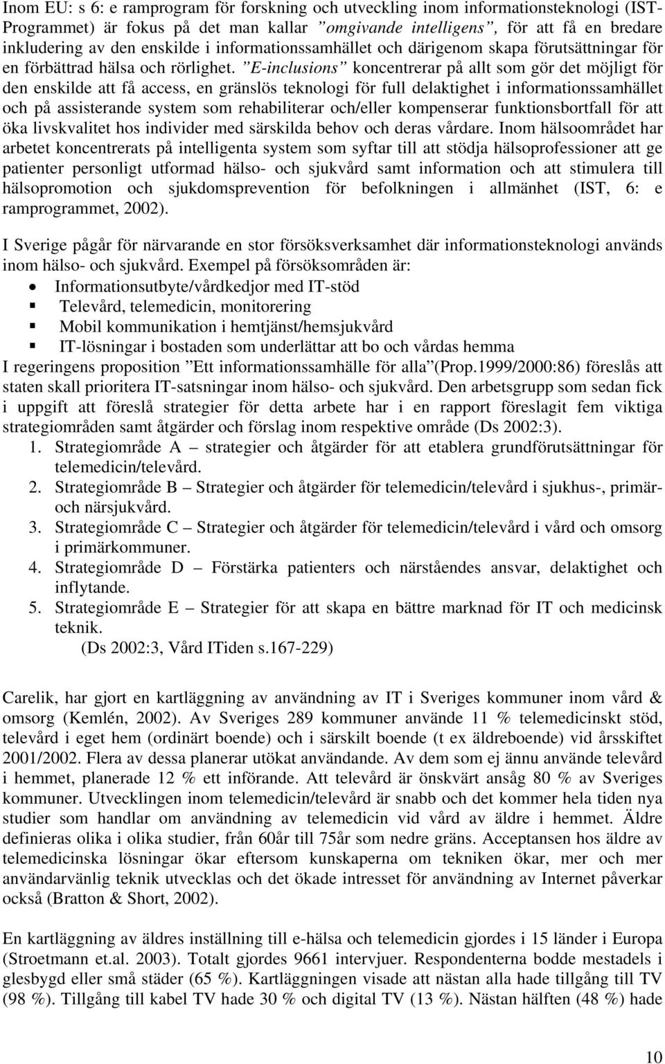 E-inclusions koncentrerar på allt som gör det möjligt för den enskilde att få access, en gränslös teknologi för full delaktighet i informationssamhället och på assisterande system som rehabiliterar