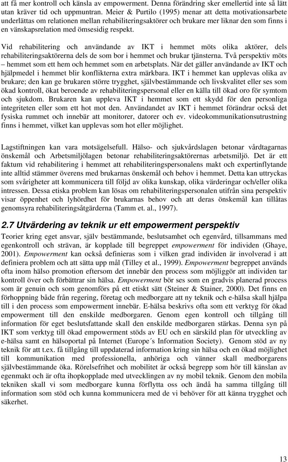 Vid rehabilitering och användande av IKT i hemmet möts olika aktörer, dels rehabiliteringsaktörerna dels de som bor i hemmet och brukar tjänsterna.