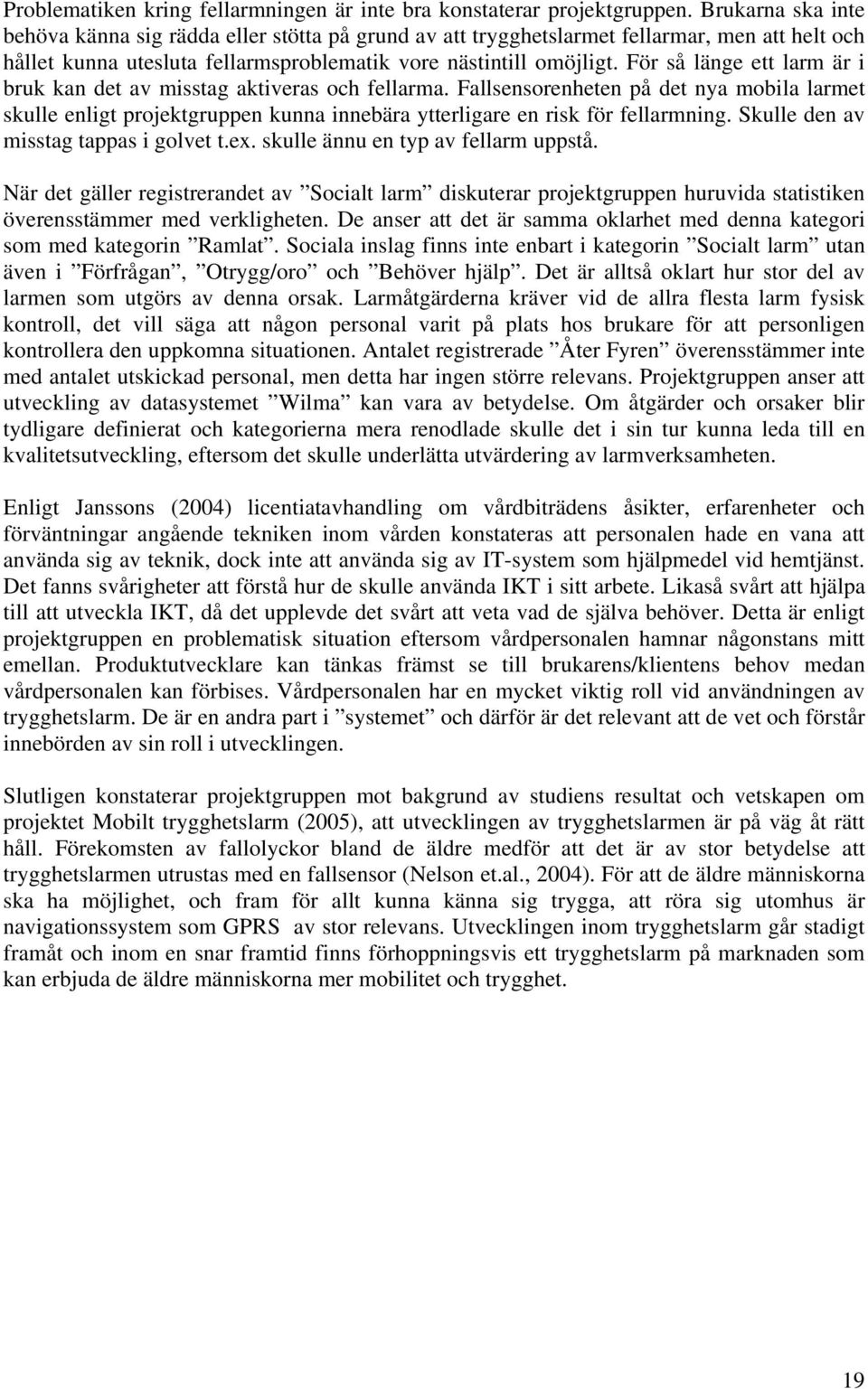 För så länge ett larm är i bruk kan det av misstag aktiveras och fellarma. Fallsensorenheten på det nya mobila larmet skulle enligt projektgruppen kunna innebära ytterligare en risk för fellarmning.