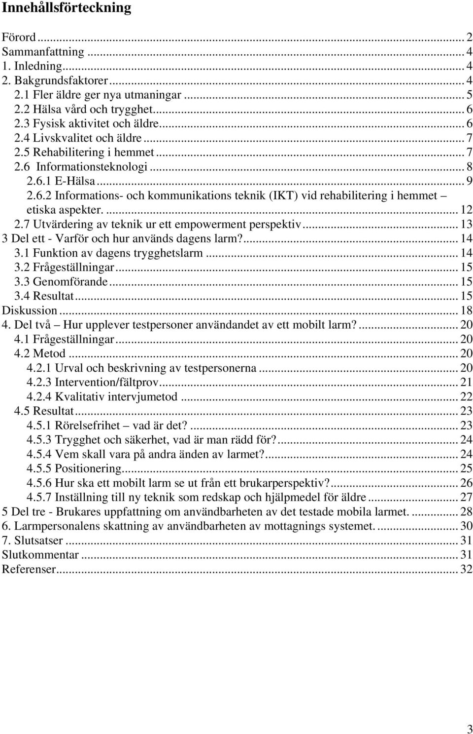 ... 12 2.7 Utvärdering av teknik ur ett empowerment perspektiv... 13 3 Del ett - Varför och hur används dagens larm?... 14 3.1 Funktion av dagens trygghetslarm... 14 3.2 Frågeställningar... 15 3.