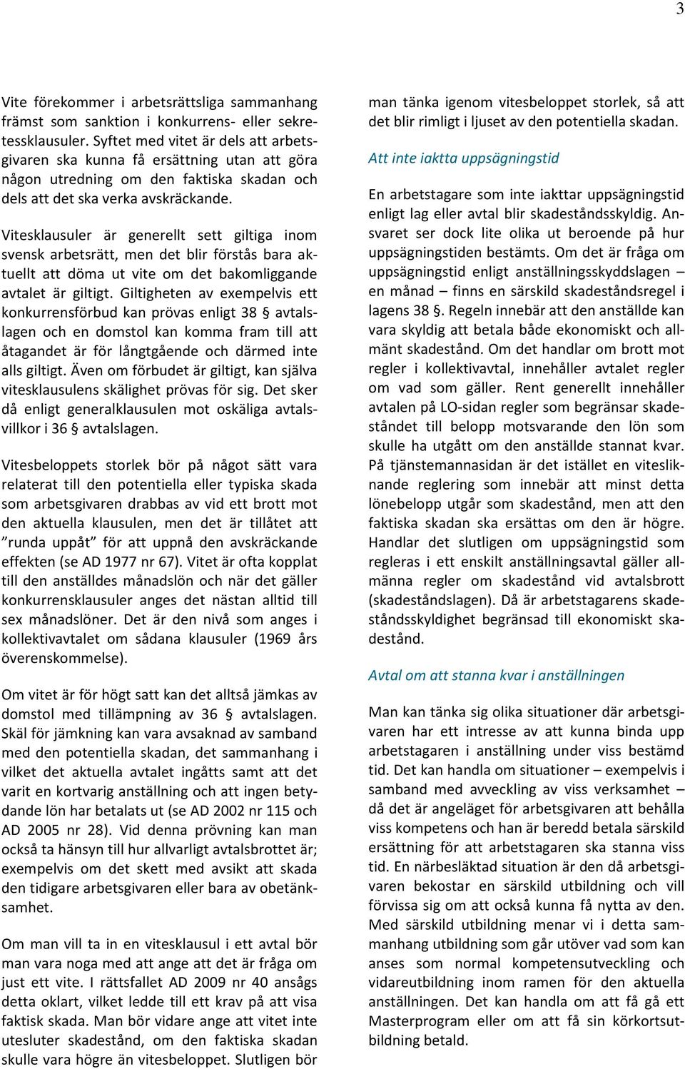 Vitesklausuler är generellt sett giltiga inom svensk arbetsrätt, men det blir förstås bara aktuellt att döma ut vite om det bakomliggande avtalet är giltigt.