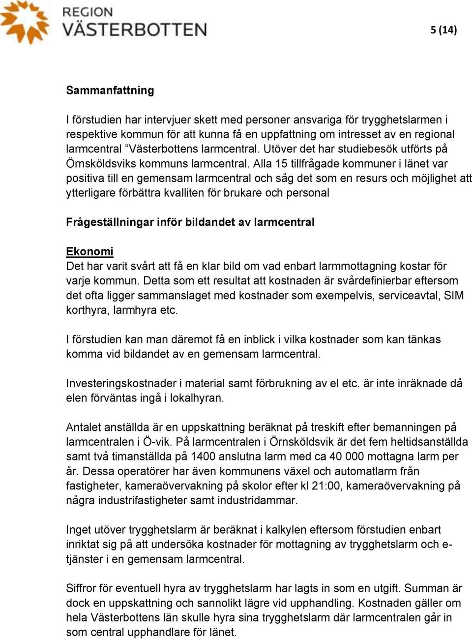 Alla 15 tillfrågade kommuner i länet var positiva till en gemensam larmcentral och såg det som en resurs och möjlighet att ytterligare förbättra kvalliten för brukare och personal Frågeställningar