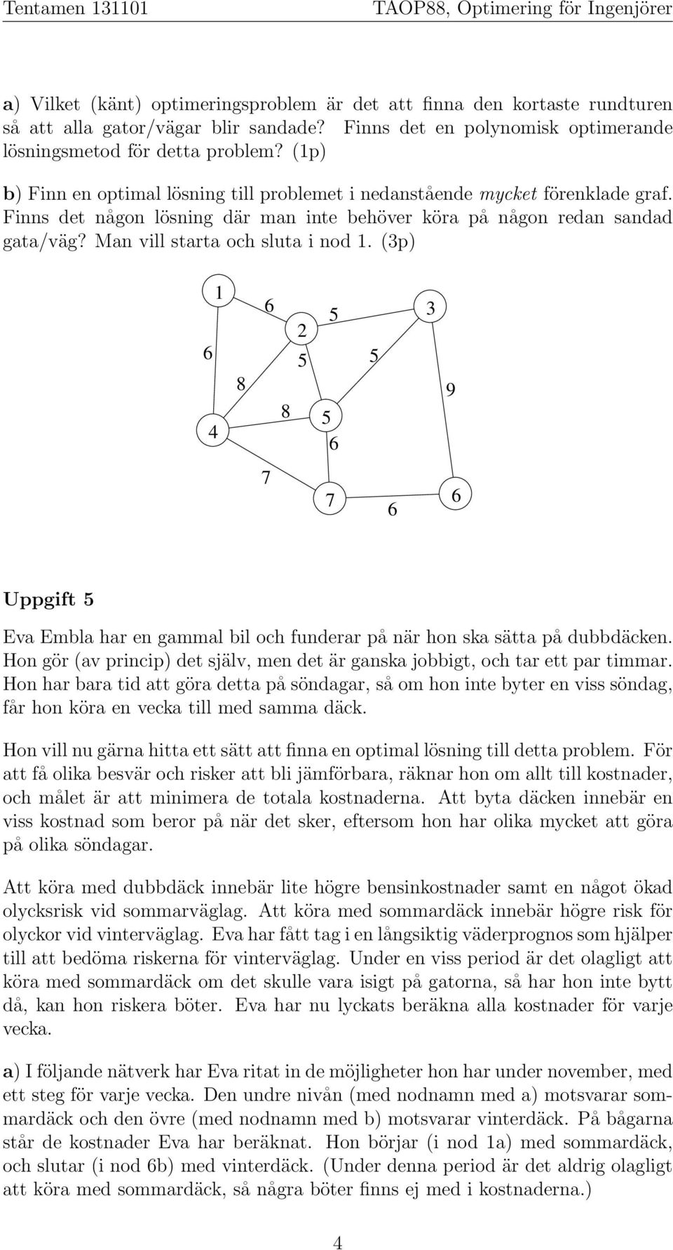 Man vill starta och sluta i nod 1. (3p) 4 1 2 3 9 Uppgift Eva Embla har en gammal bil och funderar på när hon ska sätta på dubbdäcken.