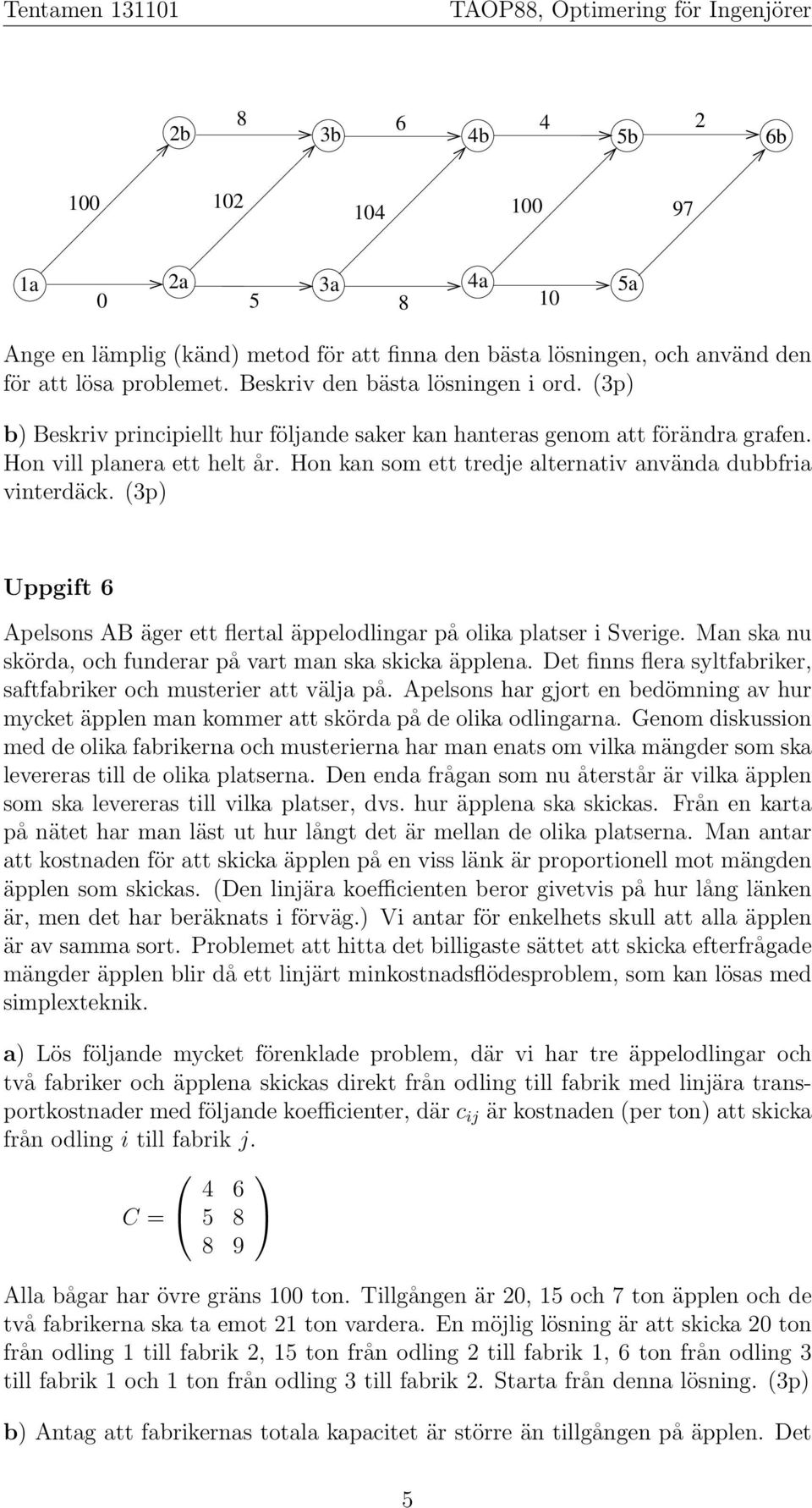 (3p) Uppgift Apelsons AB äger ett flertal äppelodlingar på olika platser i Sverige. Man ska nu skörda, och funderar på vart man ska skicka äpplena.