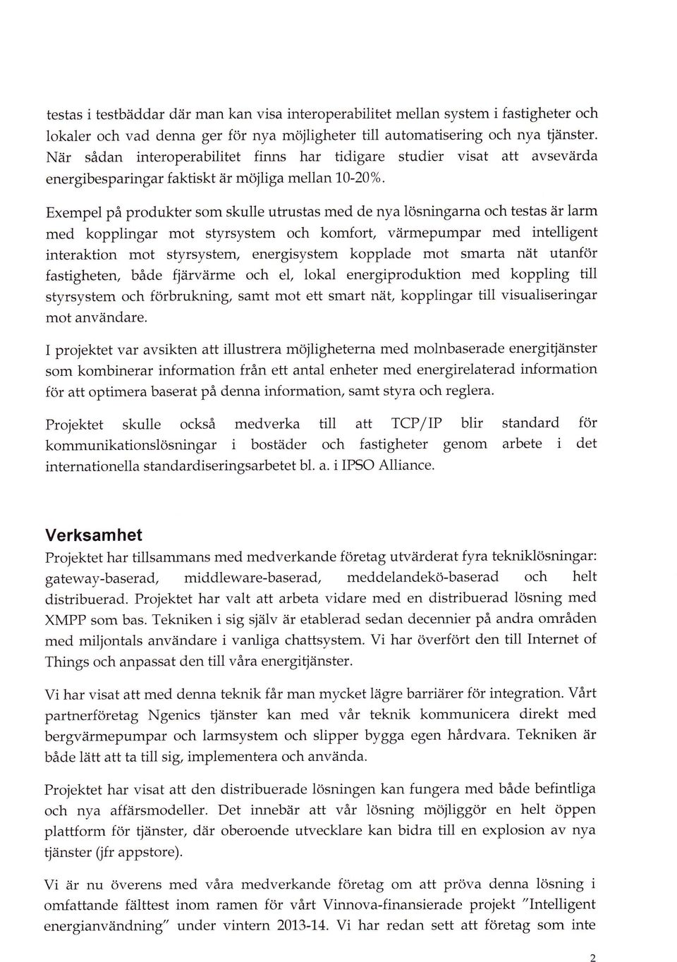 Exempel på produkter som skulle utrustas med de nya lösningarna och testas är larm med kopplingar mot styrsystem och komfort, våirmepumpar med intelligent interaktion mot styrsystem, energisystem