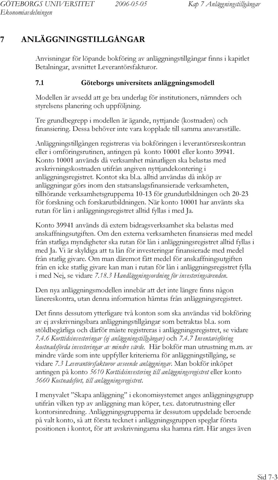 Tre grundbegrepp i modellen är ägande, nyttjande (kostnaden) och finansiering. Dessa behöver inte vara kopplade till samma ansvarsställe.