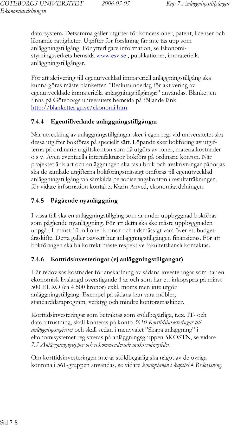 För att aktivering till egenutvecklad immateriell anläggningstillgång ska kunna göras måste blanketten Beslutsunderlag för aktivering av egenutvecklade immateriella anläggningstillgångar användas.