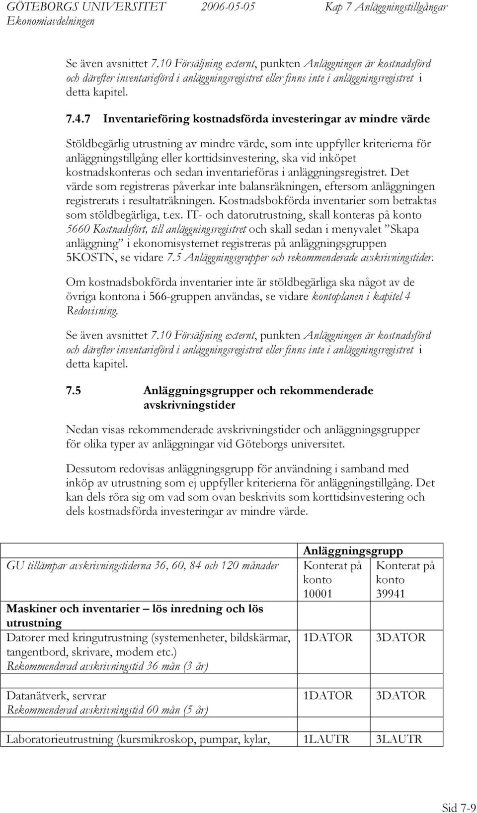 inköpet kostnadskonteras och sedan inventarieföras i anläggningsregistret. Det värde som registreras påverkar inte balansräkningen, eftersom anläggningen registrerats i resultaträkningen.