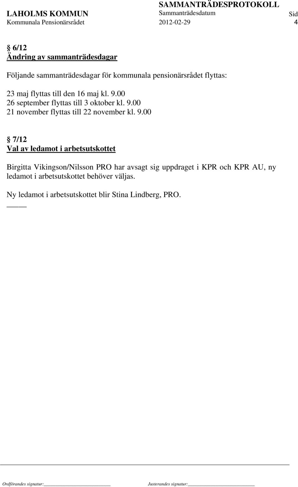 9.00 7/12 Val av ledamot i arbetsutskottet Birgitta Vikingson/Nilsson PRO har avsagt sig uppdraget i KPR och KPR AU, ny