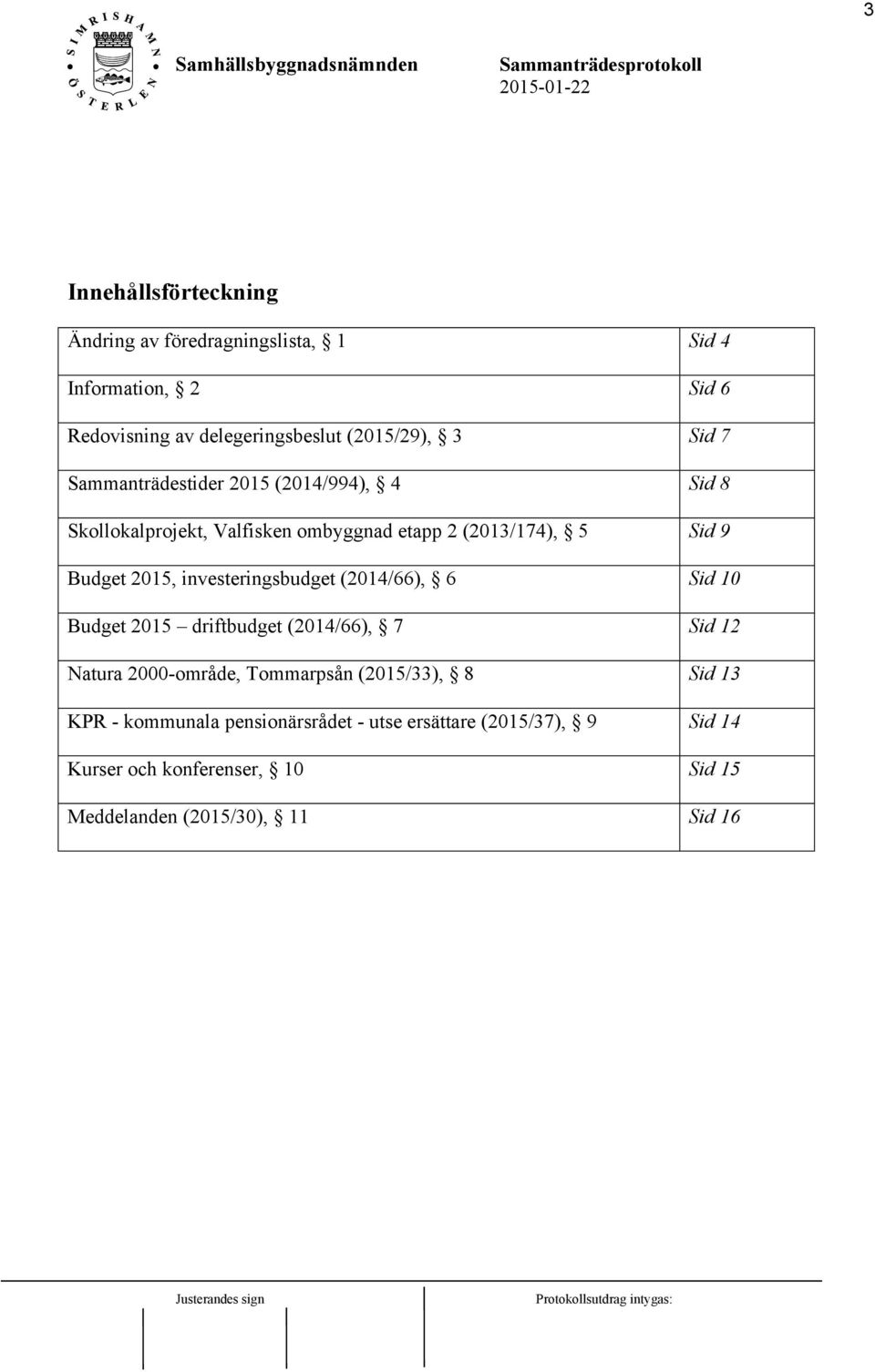 investeringsbudget (2014/66), 6 Sid 10 Budget 2015 driftbudget (2014/66), 7 Sid 12 Natura 2000-område, Tommarpsån (2015/33), 8 Sid