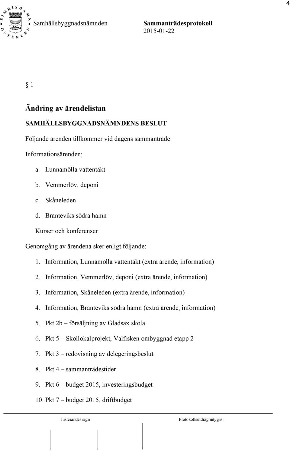 Information, Vemmerlöv, deponi (extra ärende, information) 3. Information, Skåneleden (extra ärende, information) 4. Information, Branteviks södra hamn (extra ärende, information) 5.