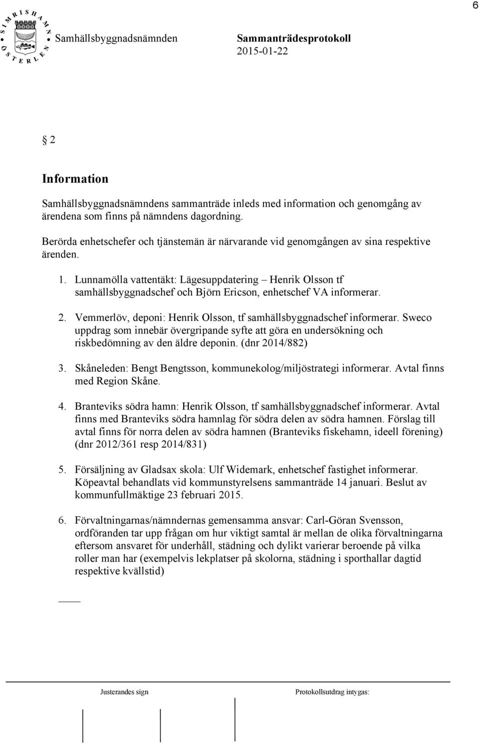 Lunnamölla vattentäkt: Lägesuppdatering Henrik Olsson tf samhällsbyggnadschef och Björn Ericson, enhetschef VA informerar. 2. Vemmerlöv, deponi: Henrik Olsson, tf samhällsbyggnadschef informerar.