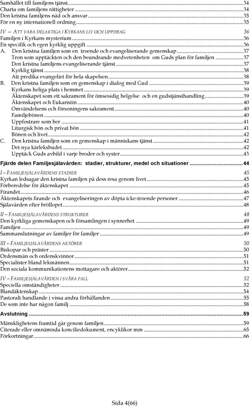 Den kristna familjen som en troende och evangeliserande gemenskap... 37 Tron som upptäckten och den beundrande medvetenheten om Guds plan för familjen... 37 Den kristna familjens evangeliserande tjänst.