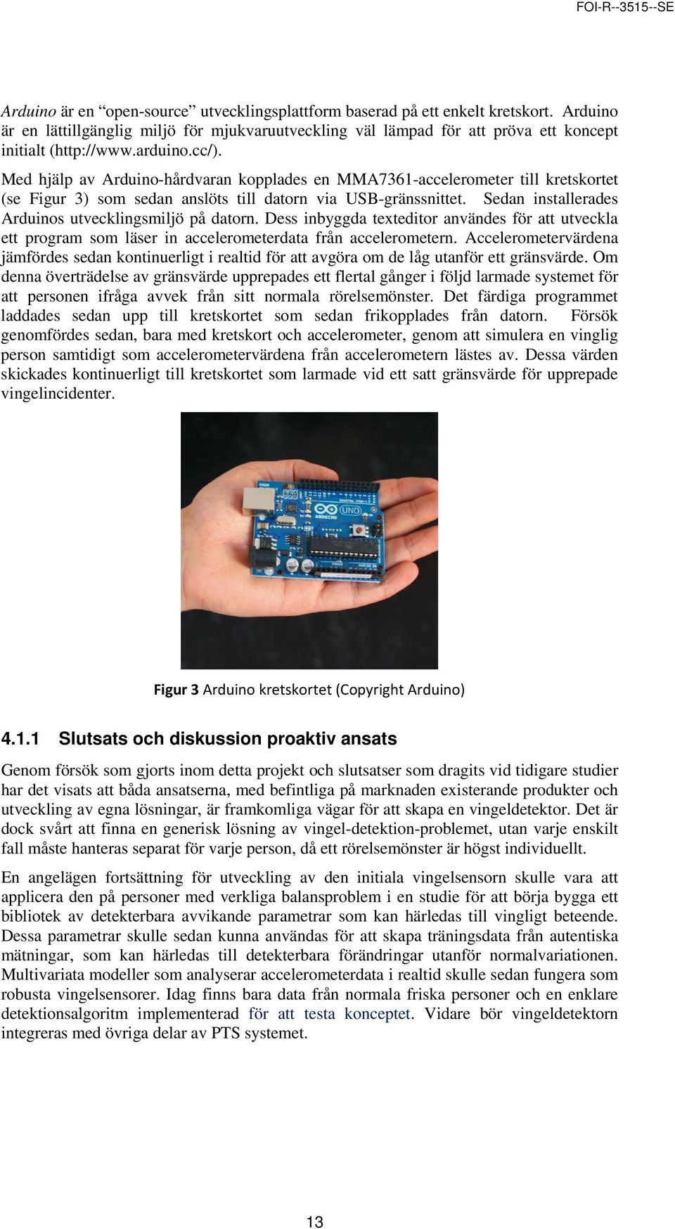 Sedan installerades Arduinos utvecklingsmiljö på datorn. Dess inbyggda texteditor användes för att utveckla ett program som läser in accelerometerdata från accelerometern.