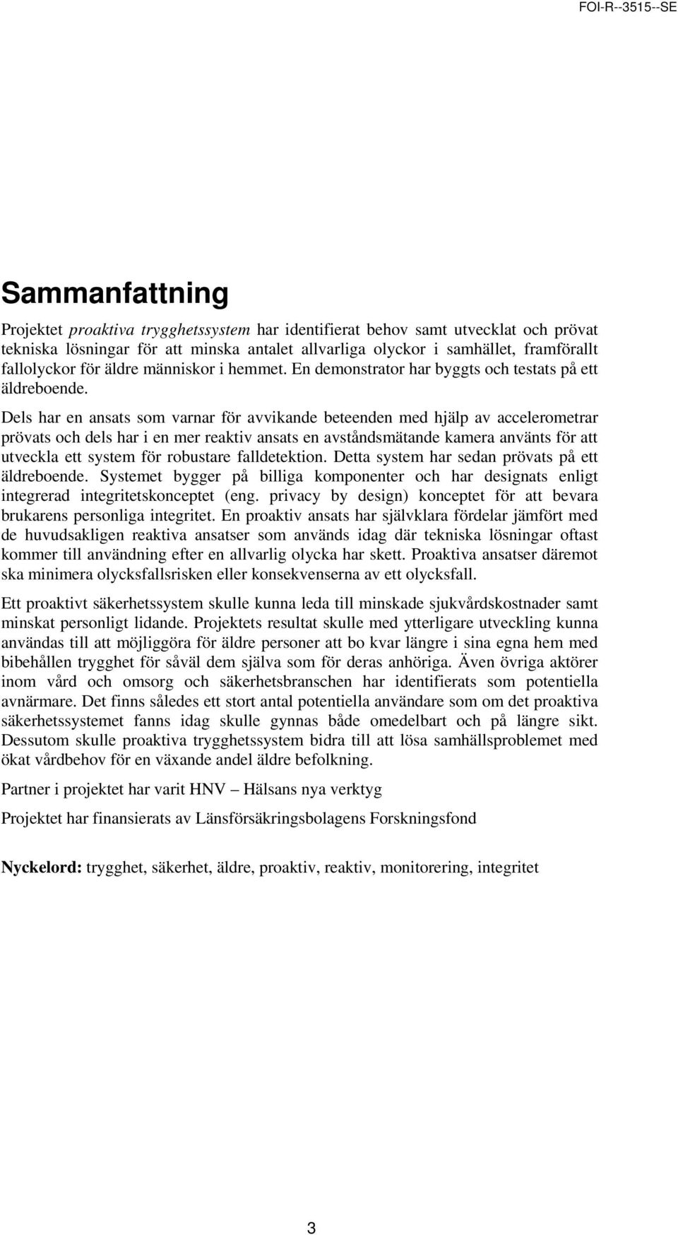 Dels har en ansats som varnar för avvikande beteenden med hjälp av accelerometrar prövats och dels har i en mer reaktiv ansats en avståndsmätande kamera använts för att utveckla ett system för