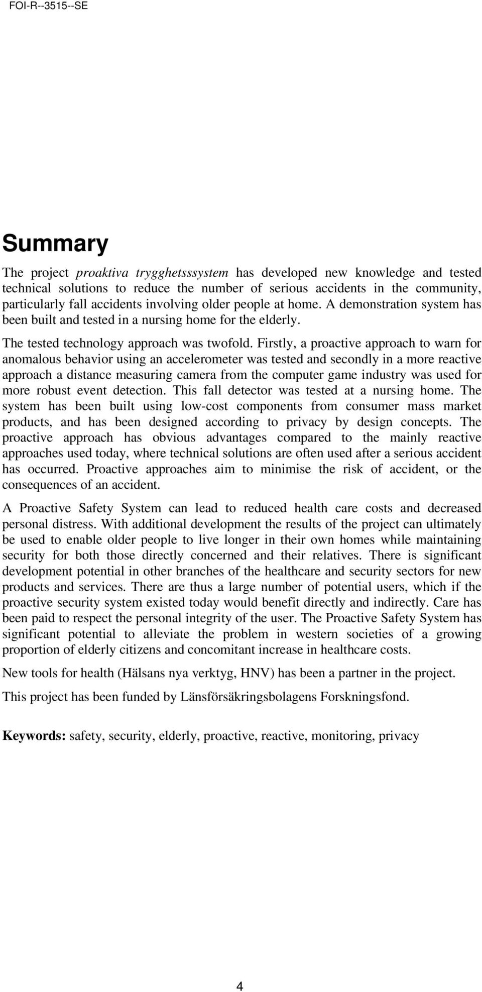 Firstly, a proactive approach to warn for anomalous behavior using an accelerometer was tested and secondly in a more reactive approach a distance measuring camera from the computer game industry was