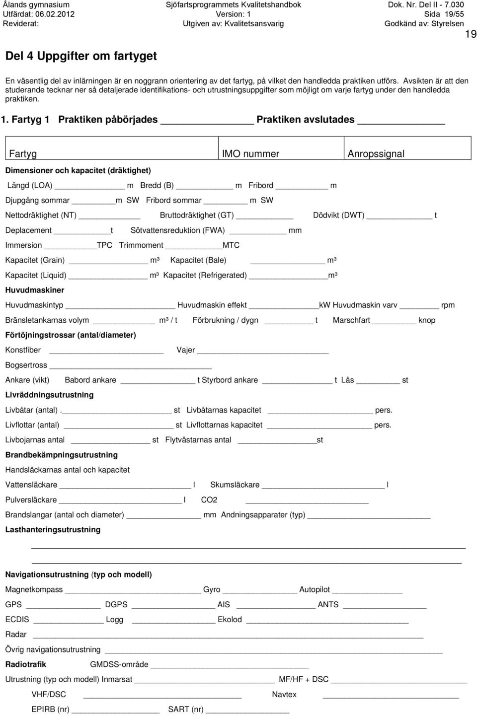 Fartyg 1 Praktiken påbörjades Praktiken avslutades Fartyg IMO nummer Anropssignal Dimensioner och kapacitet (dräktighet) Längd (LOA) m Bredd (B) m Fribord m Djupgång sommar m SW Fribord sommar m SW