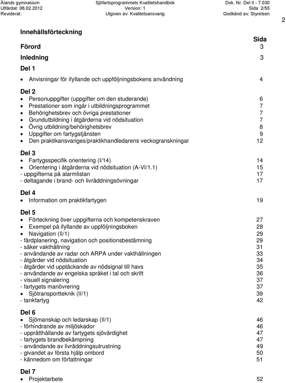 praktikansvariges/praktikhandledarens veckogranskningar 12 Del 3 Fartygsspecifik orientering (I/14) 14 Orientering i åtgärderna vid nödsituation (A-VI/1.