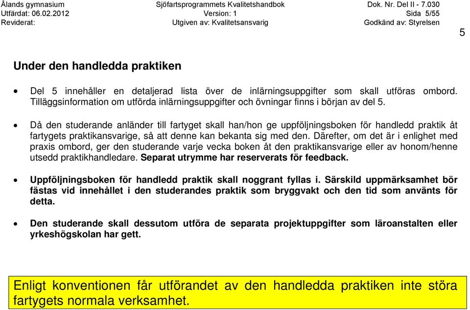 Då den studerande anländer till fartyget skall han/hon ge uppföljningsboken för handledd praktik åt fartygets praktikansvarige, så att denne kan bekanta sig med den.