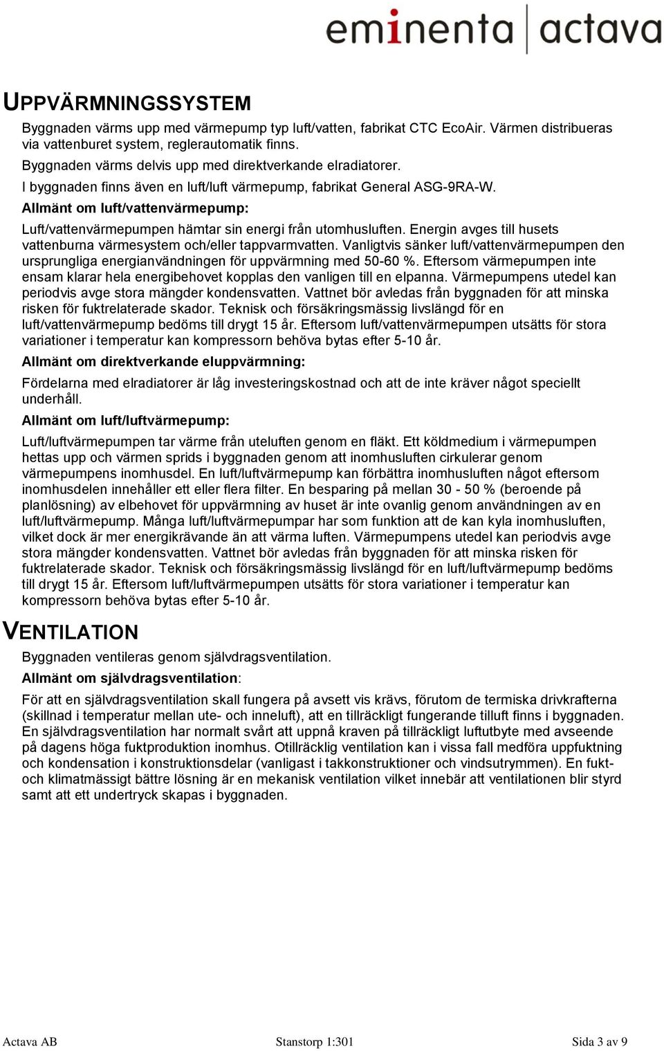 Allmänt om luft/vattenvärmepump: Luft/vattenvärmepumpen hämtar sin energi från utomhusluften. Energin avges till husets vattenburna värmesystem och/eller tappvarmvatten.