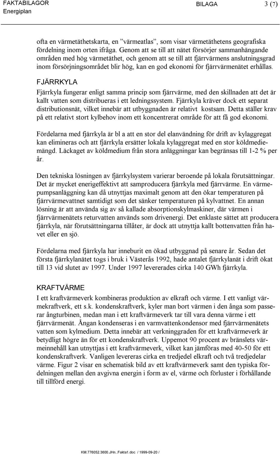 fjärrvärmenätet erhållas. FJÄRRKYLA Fjärrkyla fungerar enligt samma princip som fjärrvärme, med den skillnaden att det är kallt vatten som distribueras i ett ledningssystem.